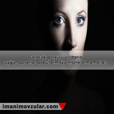 Gələcək qorxusu vicdana uyğun qərarlar qəbul etməyə mane olmamalıdır